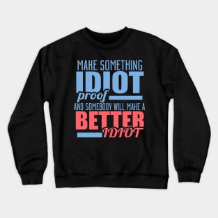 Make Something Idiot Proof And Somebody Will Make A Better Idiot Crewneck Sweatshirt